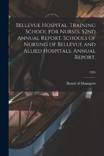 Bellevue Hospital. Training School for Nurses. 52nd Annual Report. Schools of Nursing of Bellevue and Allied Hospitals. Annual Report.; 1925 by Board of Managers 9781015134812