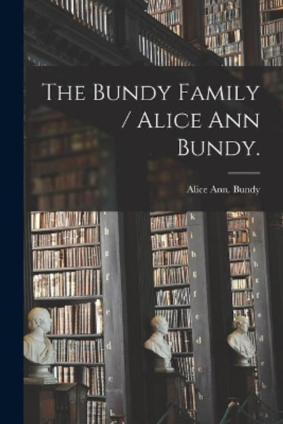 The Bundy Family / Alice Ann Bundy. by Alice Ann Bundy 9781015174641