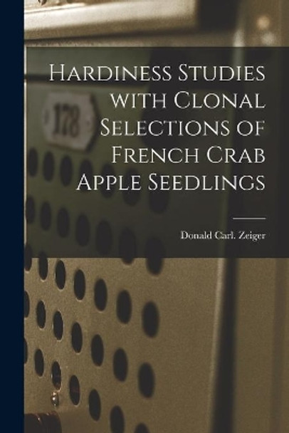 Hardiness Studies With Clonal Selections of French Crab Apple Seedlings by Donald Carl Zeiger 9781015219731