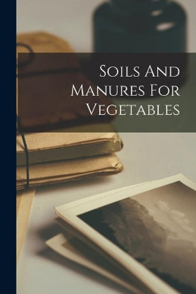 Soils And Manures For Vegetables by Anonymous 9781015224452