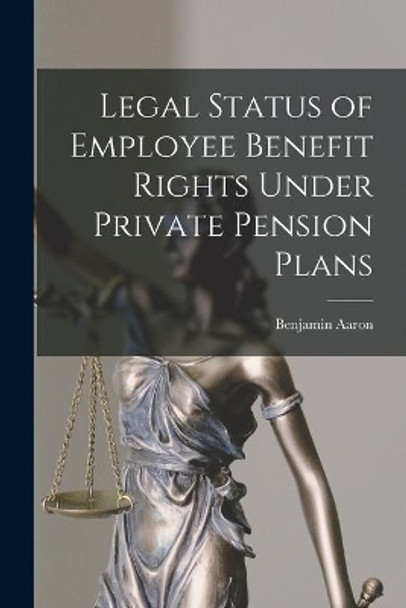 Legal Status of Employee Benefit Rights Under Private Pension Plans by Benjamin Aaron 9781015236264