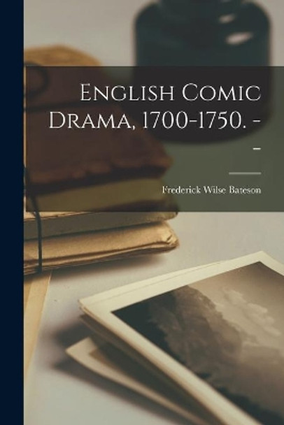 English Comic Drama, 1700-1750. -- by Frederick Wilse 1901- Bateson 9781015261136