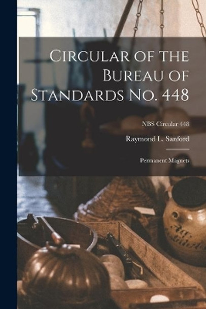Circular of the Bureau of Standards No. 448: Permanent Magnets; NBS Circular 448 by Raymond L Sanford 9781015262232