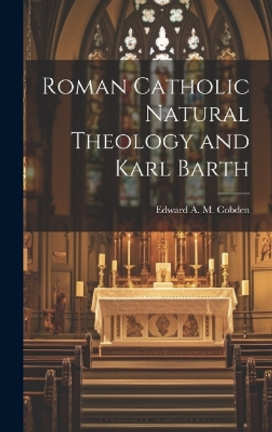 Roman Catholic Natural Theology and Karl Barth by Edward A M Cobden 9781019361382