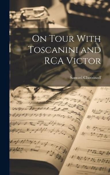 On Tour With Toscanini and RCA Victor by Samuel 1889-1964 Chotzinoff 9781019364208