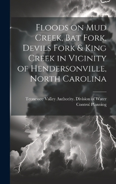 Floods on Mud Creek, Bat Fork, Devils Fork & King Creek in Vicinity of Hendersonville, North Carolina by Tennessee Valley Authority Division of 9781019366912