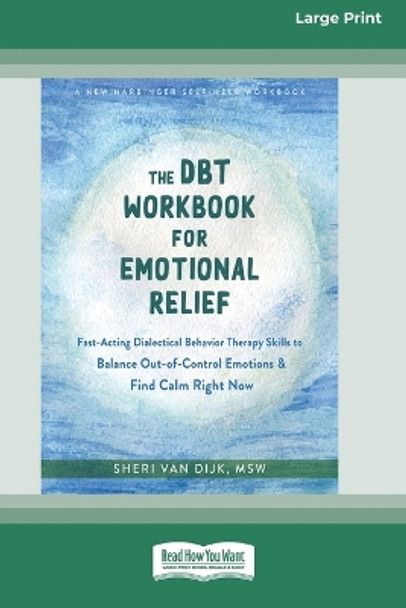 The DBT Workbook for Emotional Relief: Fast-Acting Dialectical Behavior Therapy Skills to Balance Out-of-Control Emotions and Find Calm Right Now (16pt Large Print Edition) by Sheri Van Dijk 9781038730923