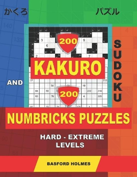 200 Kakuro sudoku and 200 Numbricks puzzles hard - extreme levels.: Kakuro 12x12 + 13x13 + 14x14 + 15x15 and Numbricks hard - very hard puzzles. by Basford Holmes 9781070671222