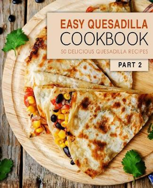 Easy Quesadilla Cookbook 2: 50 Delicious Quesadilla Recipes (2nd Edition) by Booksumo Press 9781072590538