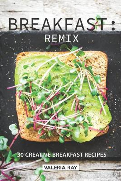 Breakfast: Remix: 30 Creative Breakfast Recipes by Valeria Ray 9781072771821