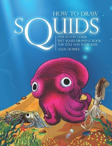 How to Draw Squids Step-by-Step Guide: Best Squid Drawing Book for You and Your Kids by Andy Hopper 9781070365817