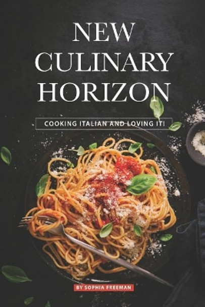 New Culinary Horizon: Cooking Italian and Loving it! by Sophia Freeman 9781070480329