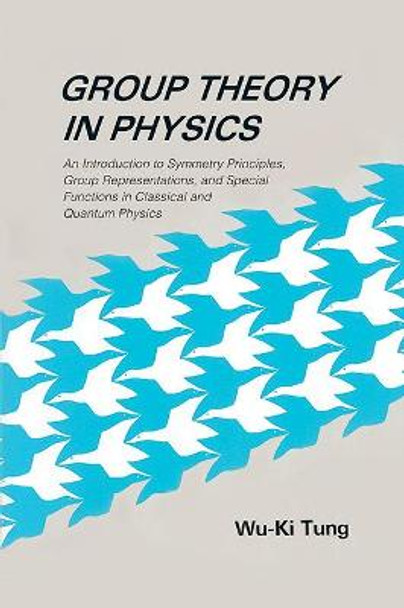 Group Theory In Physics: An Introduction To Symmetry Principles, Group Representations, And Special Functions In Classical And Quantum Physics by Wu-Ki Tung