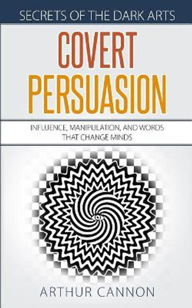 Covert Persuasion: Influence, Manipulation, and Words that Change Minds by Arthur Cannon 9781072010364