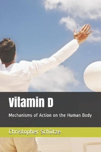 Vitamin D: Mechanisms of Action on the Human Body by Christopher Schutze 9781072808985