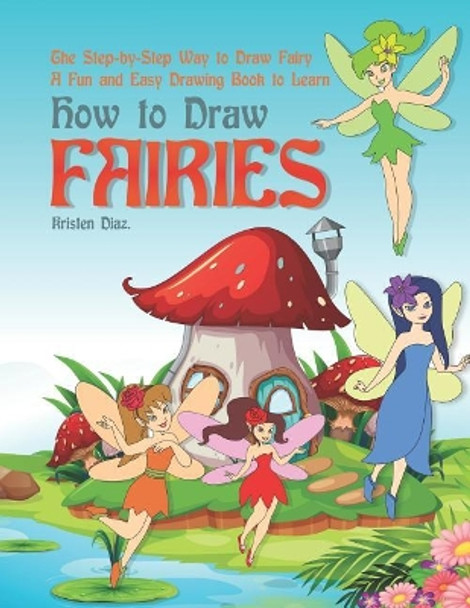 The Step-by-Step Way to Draw Fairy: A Fun and Easy Drawing Book to Learn How to Draw Fairies by Kristen Diaz 9781073307111