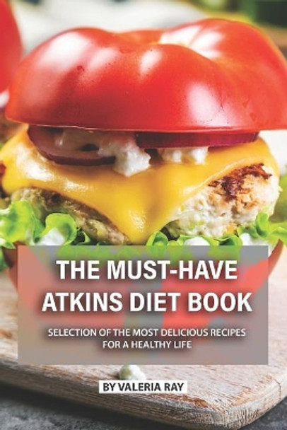 The Must-Have Atkins Diet Book: Selection of The Most Delicious Recipes for A Healthy Life by Valeria Ray 9781075897092