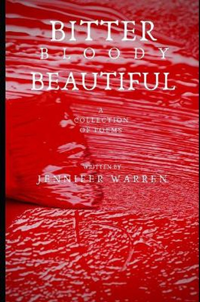 Bitter Bloody Beautiful: A collection of poems by Jennifer Warren 9781076197757