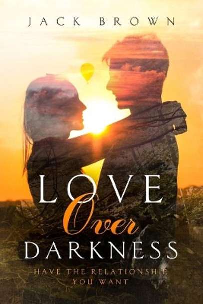 Love Over Darkness: Have The Relationship You Want by Jack Brown 9781076589613