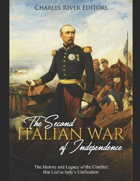 The Second Italian War of Independence: The History and Legacy of the Conflict that Led to Italy's Unification by Charles River Editors 9781076469694