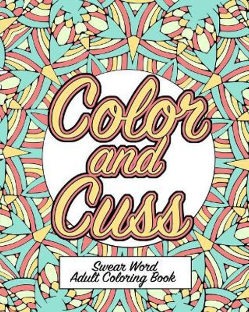 Color and Cuss: A Hilarious Swear Word Adult Coloring Book by Naughty Coloring Books 9781073336111