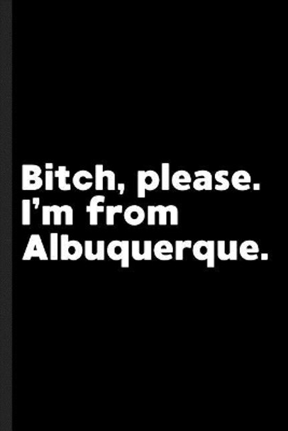 Bitch, Please. I'm From Albuquerque.: A Vulgar Adult Composition Book for a Native Albuquerque, NM Resident by Albuquerque Journals 9781073382262