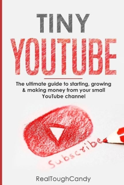 Tiny YouTube: The ultimate guide to starting, growing & making money from your small YouTube channel by Realtough Candy 9781073611218