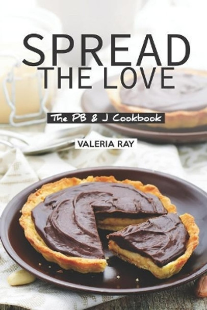 Spread the Love: The PB & J Cookbook by Valeria Ray 9781075173721