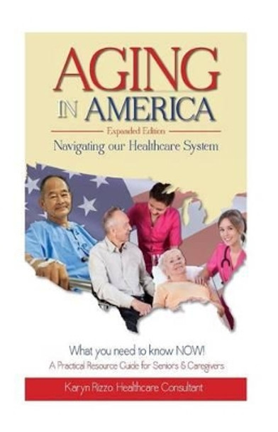 AGING in AMERICA Navigating our Healthcare System by Karyn M Rizzo 9780996300209