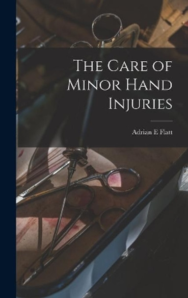 The Care of Minor Hand Injuries by Adrian E Flatt 9781013543289