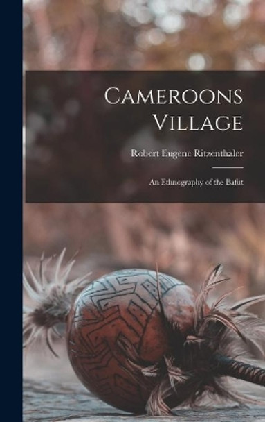 Cameroons Village; an Ethnography of the Bafut by Robert Eugene 1911- Ritzenthaler 9781013689604