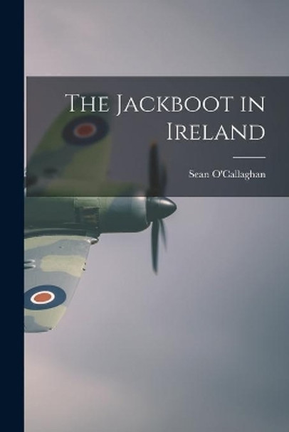 The Jackboot in Ireland by Sean O'Callaghan 9781013720376