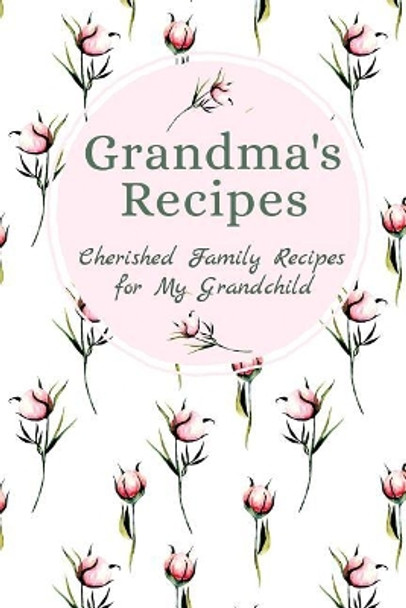 Grandma's Family Recipes Cherished Family Recipes for My Grandchild: Recipe Books To Write In by Stylesia Publishing 9781074983000