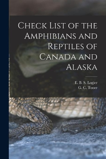 Check List of the Amphibians and Reptiles of Canada and Alaska by E B S (Eugene Bernard Shel Logier 9781013749438