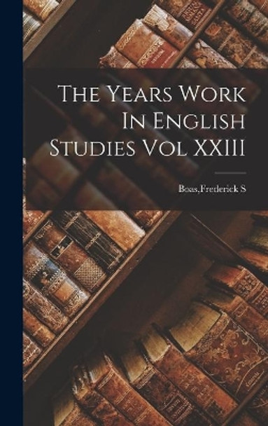 The Years Work In English Studies Vol XXIII by Frederick S Boas 9781014007360