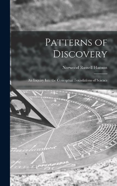 Patterns of Discovery: an Inquiry Into the Conceptual Foundations of Science by Norwood Russell Hanson 9781014346216