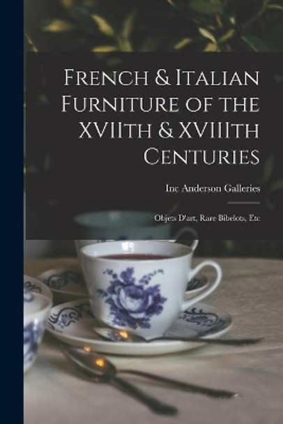 French & Italian Furniture of the XVIIth & XVIIIth Centuries: Objets D'art, Rare Bibelots, Etc by Inc Anderson Galleries 9781014425102