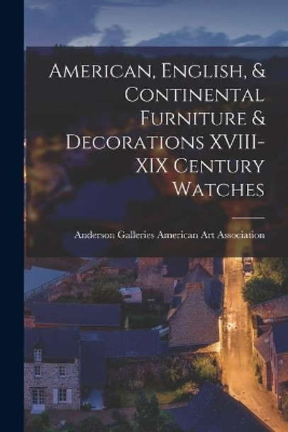 American, English, & Continental Furniture & Decorations XVIII-XIX Century Watches by Anderson Ga American Art Association 9781014492029