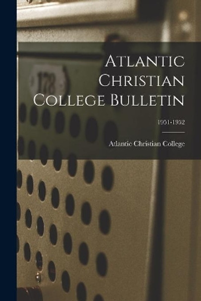 Atlantic Christian College Bulletin; 1951-1952 by Atlantic Christian College 9781014397850