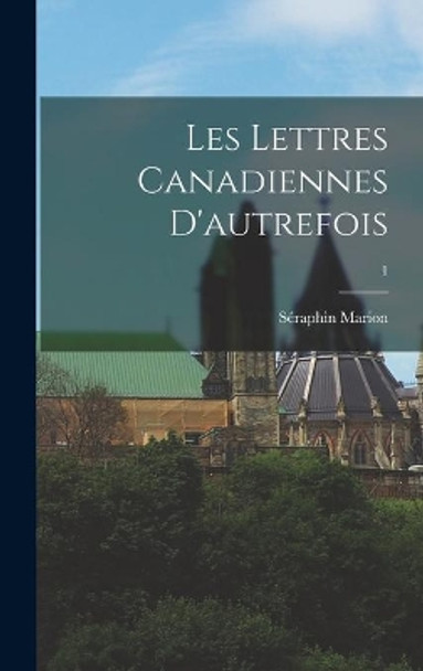 Les Lettres Canadiennes D'autrefois; 1 by Se&#769;raphin Marion 9781014398277