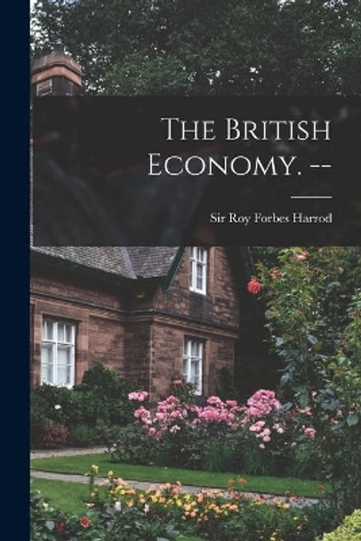 The British Economy. -- by Sir Roy Forbes Harrod 9781014439567