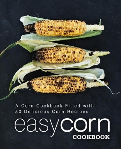 Easy Corn Cookbook: A Corn Cookbook Filled with 50 Delicious Corn Recipes (2nd Edition) by Booksumo Press 9781089477846