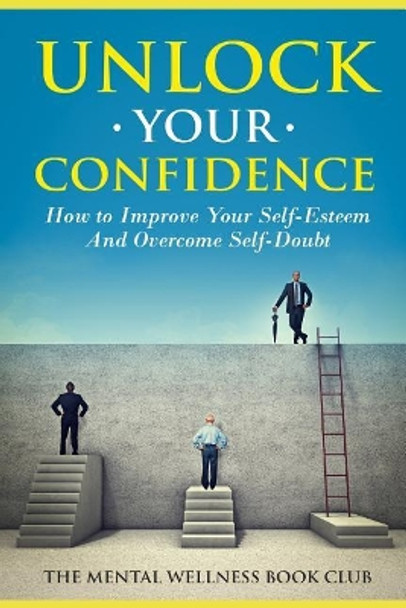 Unlock Your Confidence: How To Improve Your Self-Esteem And Overcome Self-Doubt by The Mental Wellness Book Club 9781077086593