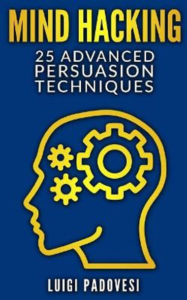 Mind Hacking: 25 Advanced Persuasion Techniques by Luigi Padovesi 9781077612037