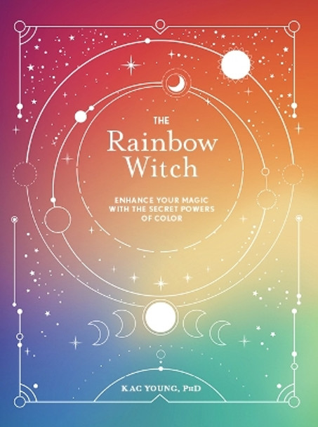 The Rainbow Witch: Enhance Your Magic with the Secret Powers of Color by Kac Young 9781454949831