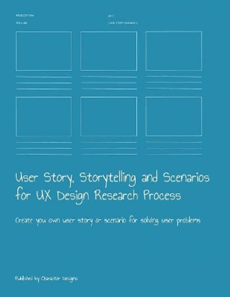 User Story, Storytelling and Scenarios for UX Design Research Process: Create you own user story or scenario for solving user problems by Character Designs 9781079033335