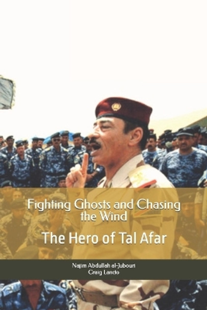 Fighting Ghosts and Chasing the Wind: The Hero of Tal Afar by Najim Al-Jubouri 9781080382972