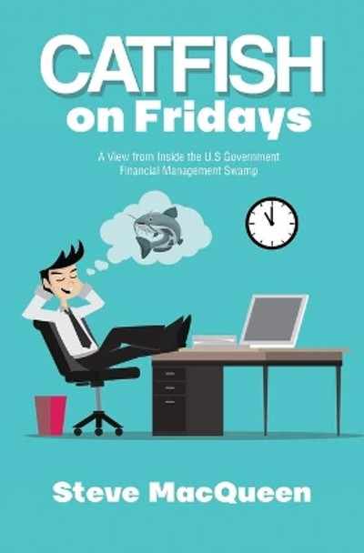 Catfish on Fridays: A view from inside the U.S. Government Financial Management Swamp by Steve Macqueen 9781079526417