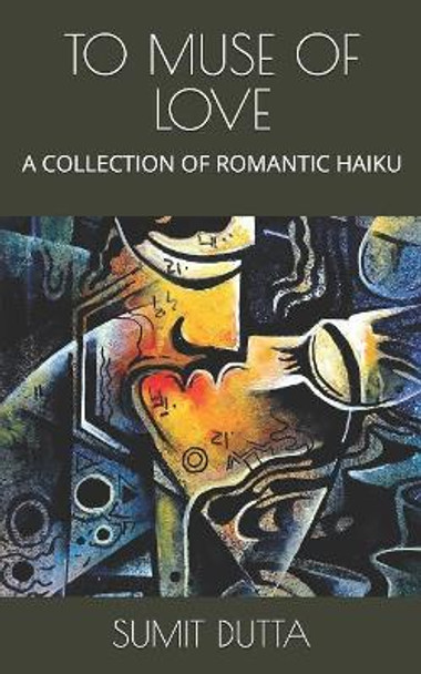 To Muse of Love: A Collection of Romantic Haiku by Sumit Dutta 9781079713251