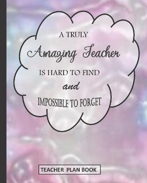 A Truly Amazing Teacher Is Hard to Find and Impossible to Forget: Teacher Plan Book by Silver Notebook Journals 9781080283286